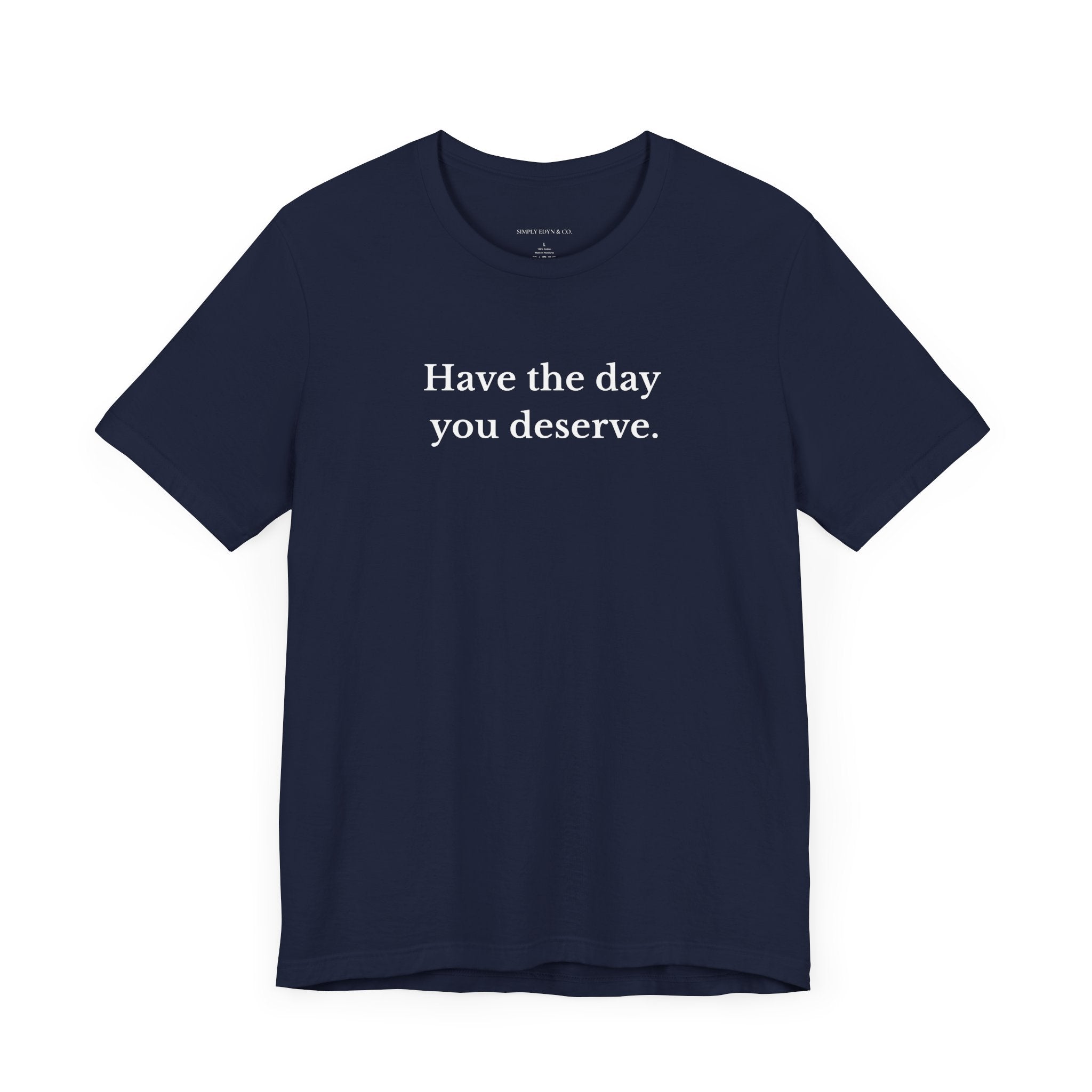 "Have the day You Deserve." Unisex Minimalist Tee